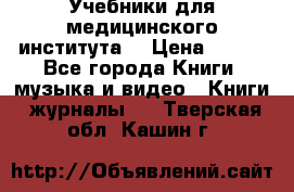 Учебники для медицинского института  › Цена ­ 500 - Все города Книги, музыка и видео » Книги, журналы   . Тверская обл.,Кашин г.